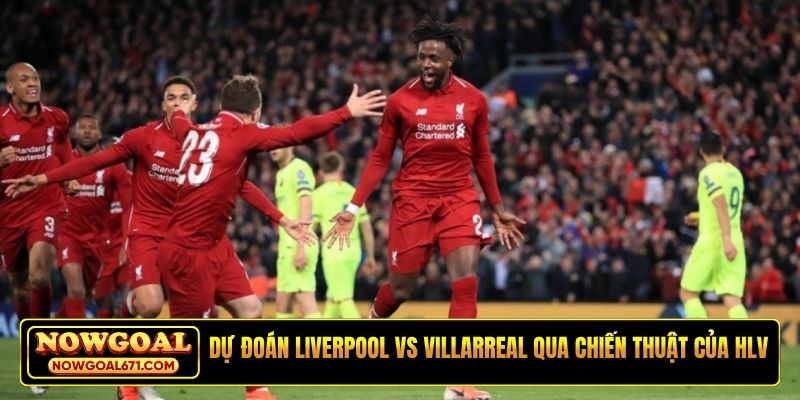 Dự đoán Liverpool vs Villarreal qua chiến thuật của HLV