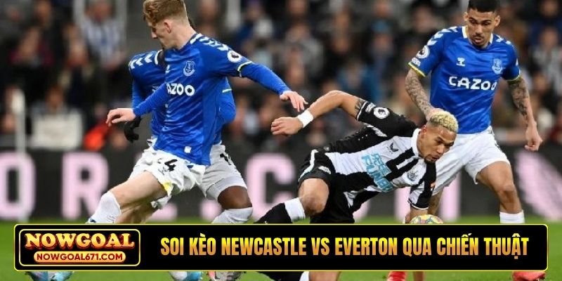 Soi kèo Newcastle vs Everton qua chiến thuật